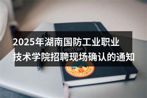 2025年湖南国防工业职业技术学院招聘现场确认的通知 图片