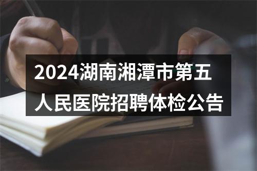 2024湖南湘潭市第五人民医院招聘体检公告 图片