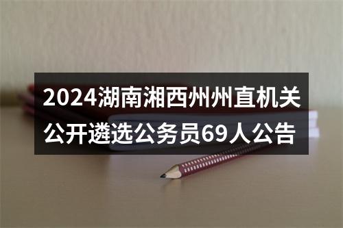 2024湖南湘西州州直机关公开遴选公务员69人公告 图片
