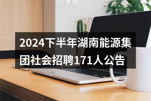 2024下半年湖南能源集团社会招聘171人公告 图片
