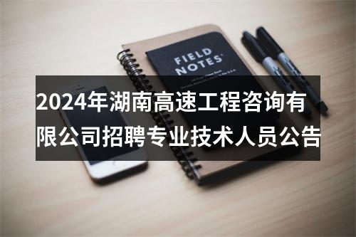 2024年湖南高速工程咨询有限公司招聘专业技术人员公告 图片