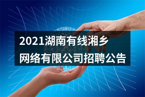 2021湖南有线湘乡网络有限公司招聘公告 图片